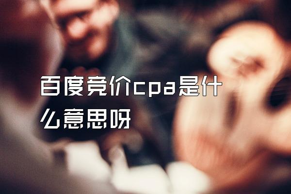 百度竞价CPA是什么?计算公式是怎样的?